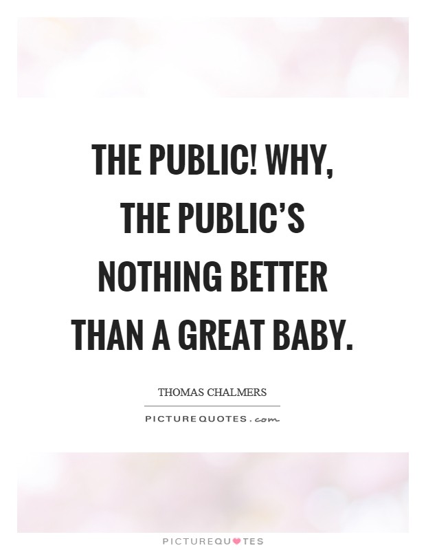 The public! why, the public's nothing better than a great baby. Picture Quote #1