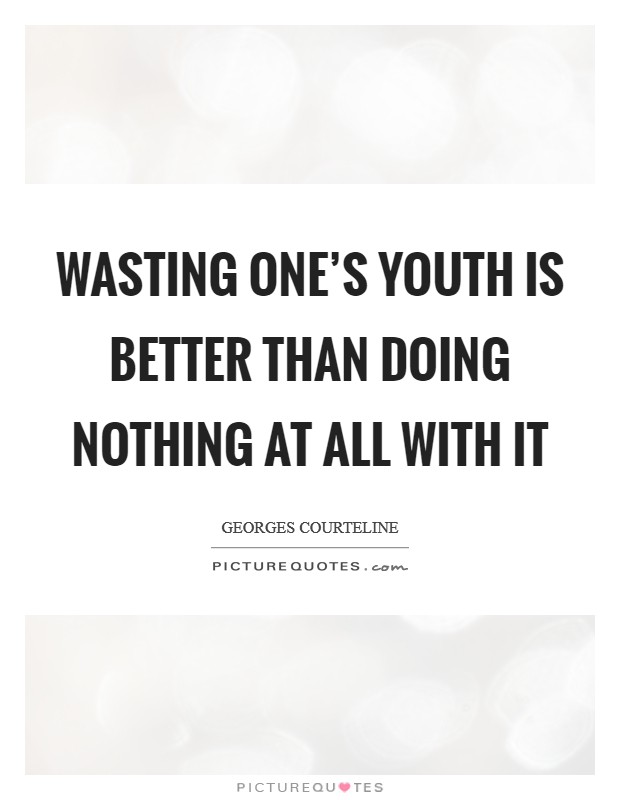 Wasting one's youth is better than doing nothing at all with it Picture Quote #1