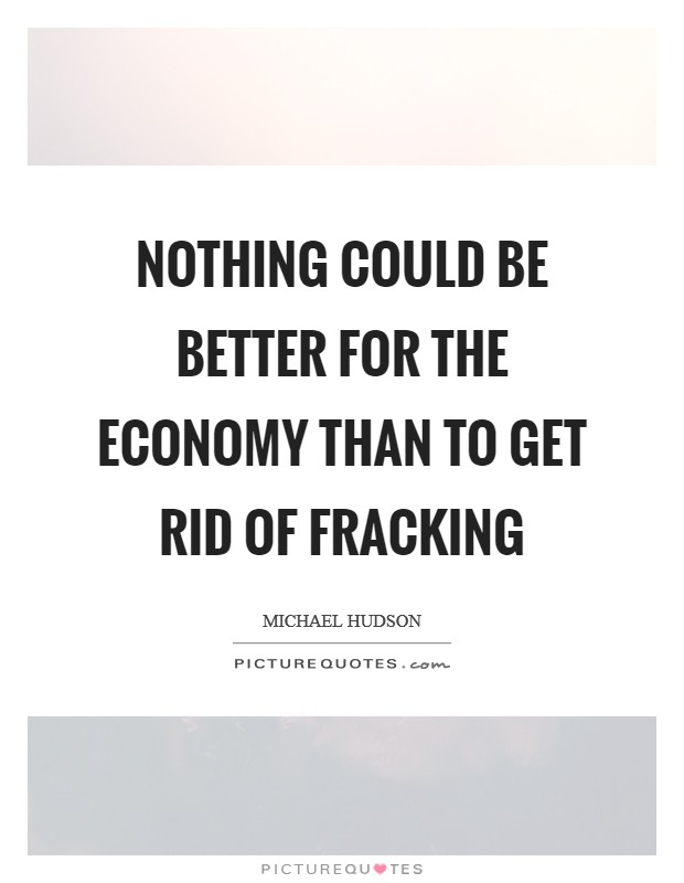 Nothing could be better for the economy than to get rid of fracking Picture Quote #1