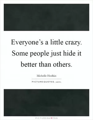 Everyone’s a little crazy. Some people just hide it better than others Picture Quote #1