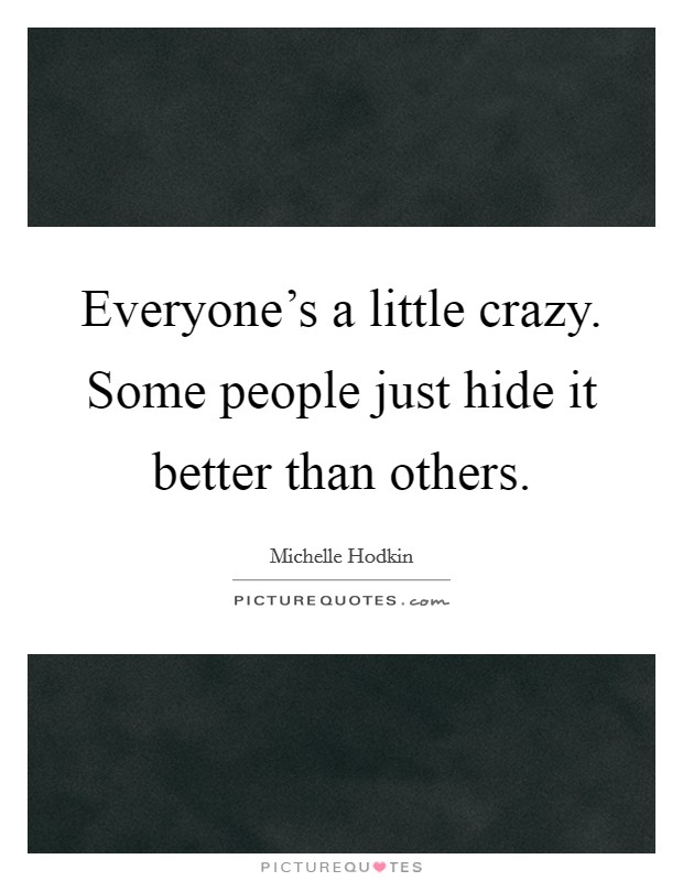 Everyone's a little crazy. Some people just hide it better than others. Picture Quote #1