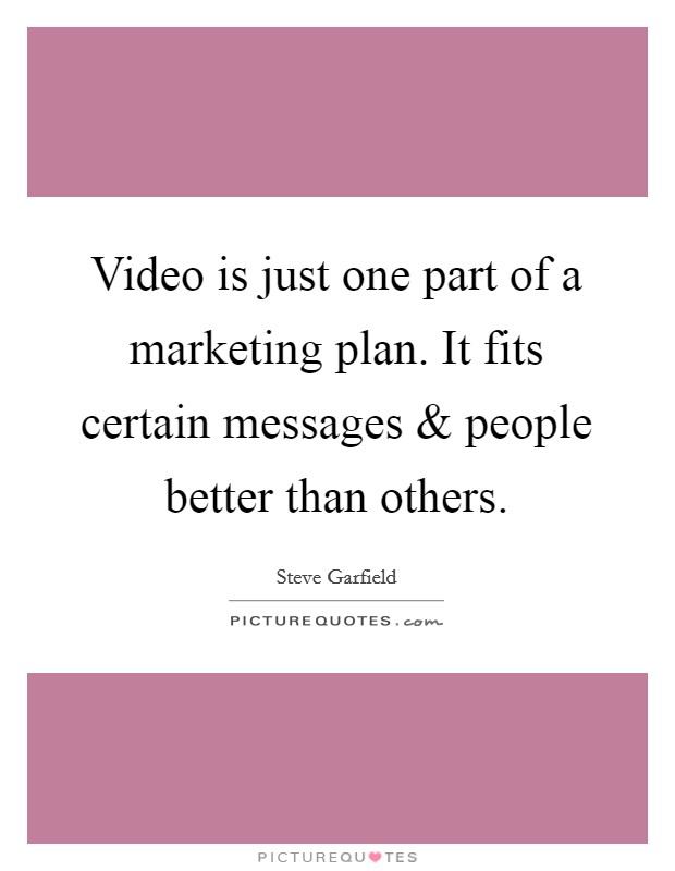 Video is just one part of a marketing plan. It fits certain messages and people better than others. Picture Quote #1