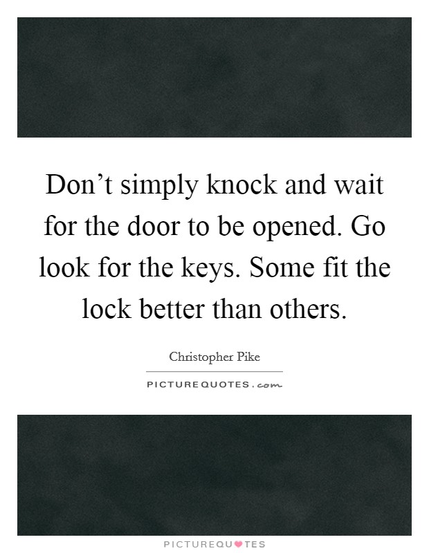 Don't simply knock and wait for the door to be opened. Go look for the keys. Some fit the lock better than others. Picture Quote #1