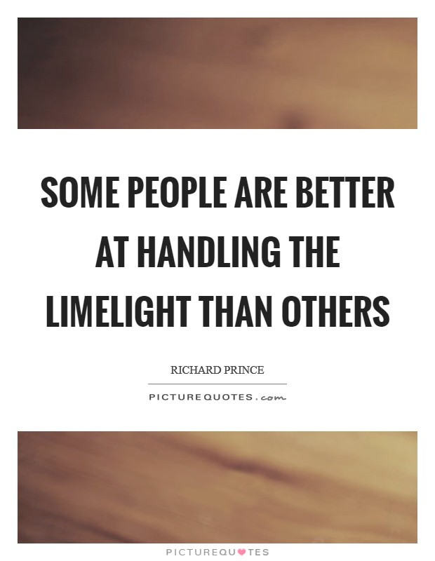 Some people are better at handling the limelight than others Picture Quote #1