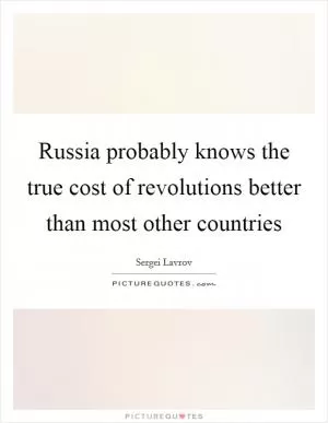 Russia probably knows the true cost of revolutions better than most other countries Picture Quote #1