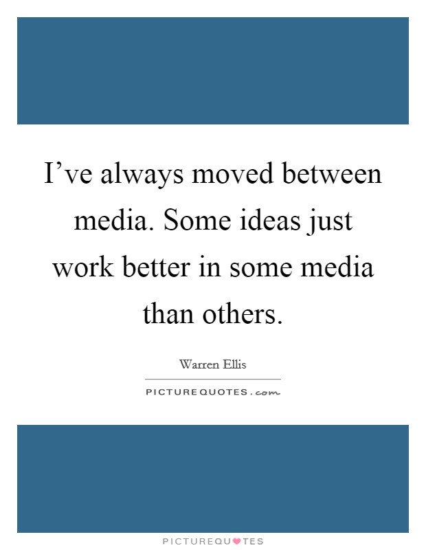 I've always moved between media. Some ideas just work better in some media than others. Picture Quote #1
