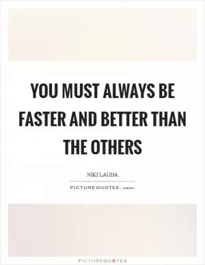 You must always be faster and better than the others Picture Quote #1