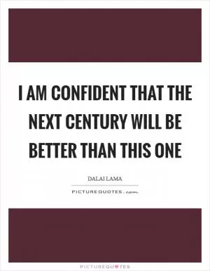 I am confident that the next century will be better than this one Picture Quote #1
