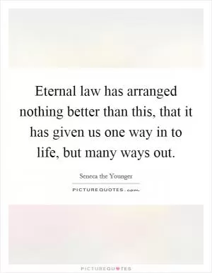 Eternal law has arranged nothing better than this, that it has given us one way in to life, but many ways out Picture Quote #1