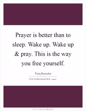 Prayer is better than to sleep. Wake up. Wake up and pray. This is the way you free yourself Picture Quote #1