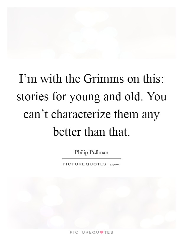 I'm with the Grimms on this: stories for young and old. You can't characterize them any better than that. Picture Quote #1