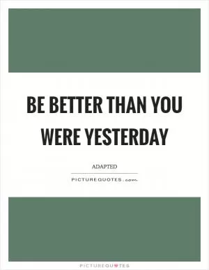 Be better than you were yesterday Picture Quote #1