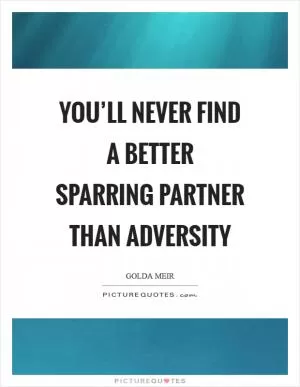 You’ll never find a better sparring partner than adversity Picture Quote #1