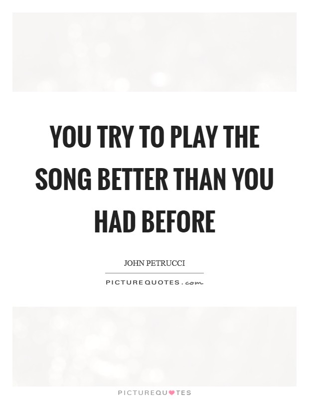 You try to play the song better than you had before Picture Quote #1