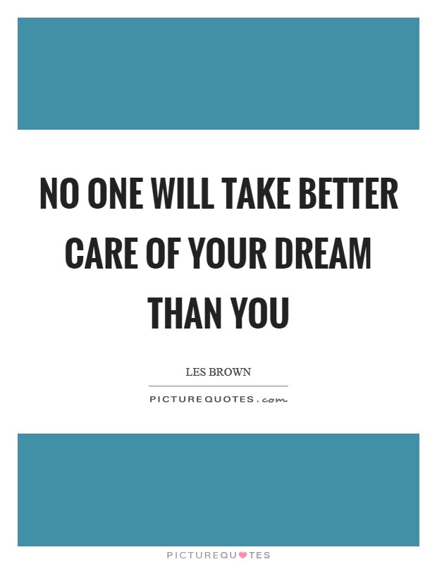 No one will take better care of your dream than you Picture Quote #1