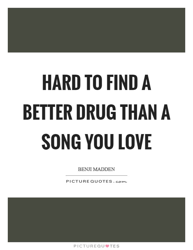 Hard to find a better drug than a song you love Picture Quote #1