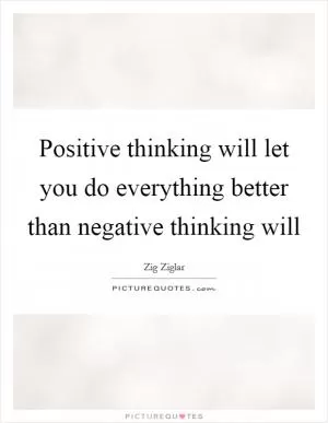 Positive thinking will let you do everything better than negative thinking will Picture Quote #1