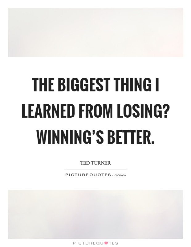 The biggest thing I learned from losing? Winning's better. Picture Quote #1