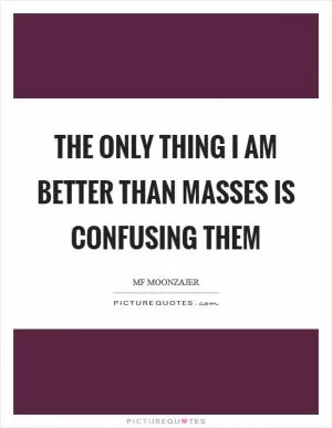 The only thing I am better than masses is confusing them Picture Quote #1