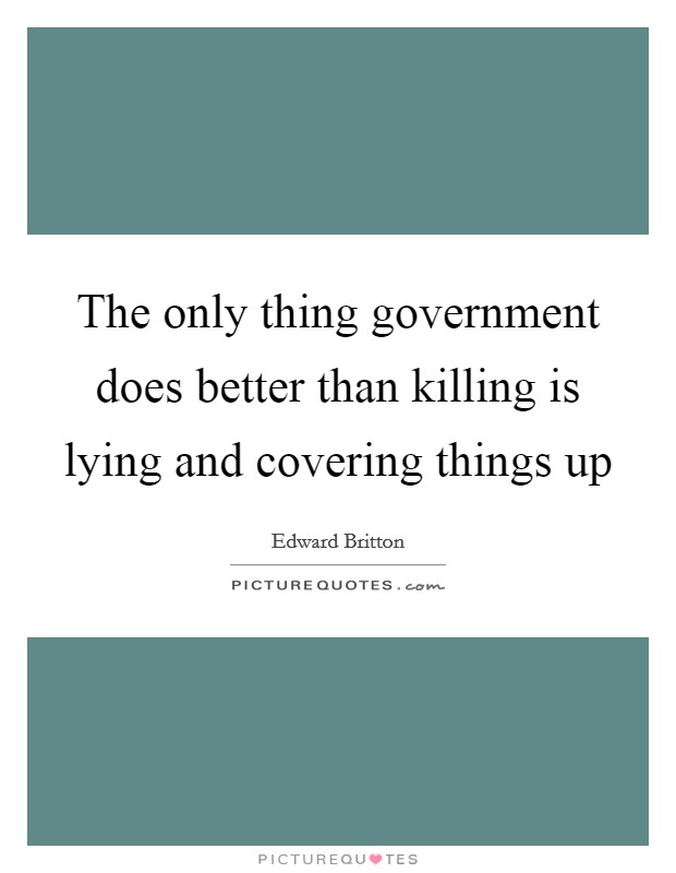 The only thing government does better than killing is lying and covering things up Picture Quote #1