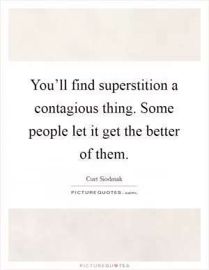 You’ll find superstition a contagious thing. Some people let it get the better of them Picture Quote #1