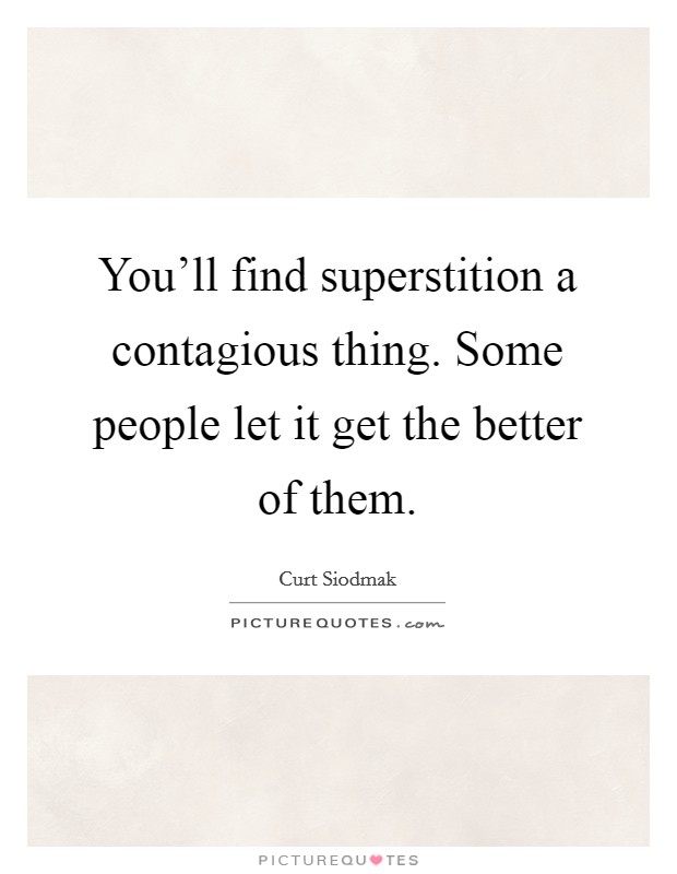 You'll find superstition a contagious thing. Some people let it get the better of them. Picture Quote #1