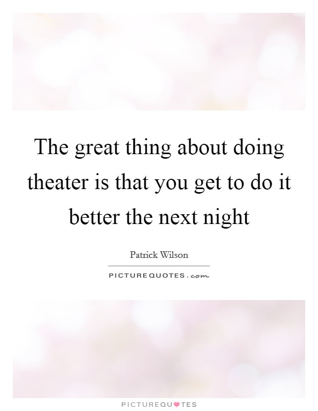 The great thing about doing theater is that you get to do it better the next night Picture Quote #1