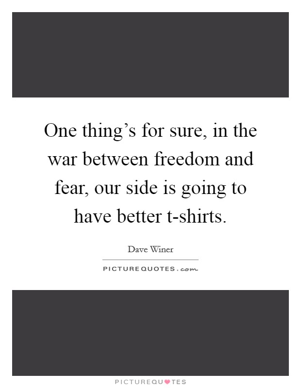 One thing's for sure, in the war between freedom and fear, our side is going to have better t-shirts. Picture Quote #1