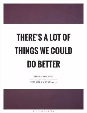 There’s a lot of things we could do better Picture Quote #1