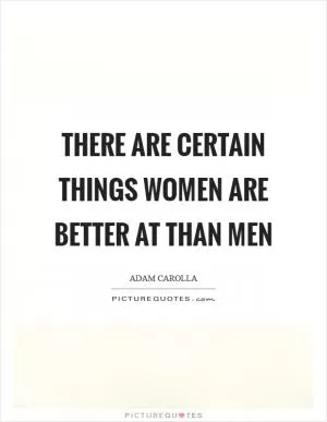 There are certain things women are better at than men Picture Quote #1