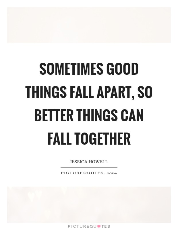 Sometimes good things fall apart, so better things can fall together Picture Quote #1