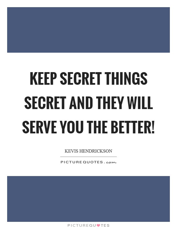 Keep secret things secret and they will serve you the better! Picture Quote #1