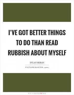 I’ve got better things to do than read rubbish about myself Picture Quote #1