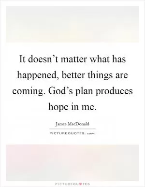 It doesn’t matter what has happened, better things are coming. God’s plan produces hope in me Picture Quote #1