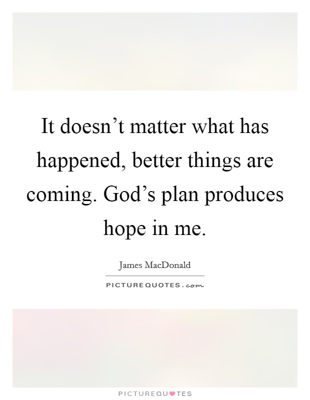 It doesn't matter what has happened, better things are coming. God's plan produces hope in me. Picture Quote #1