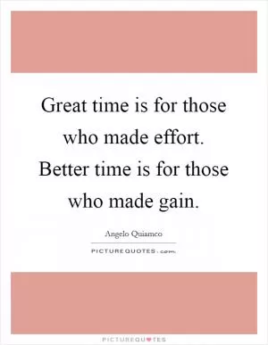 Great time is for those who made effort. Better time is for those who made gain Picture Quote #1