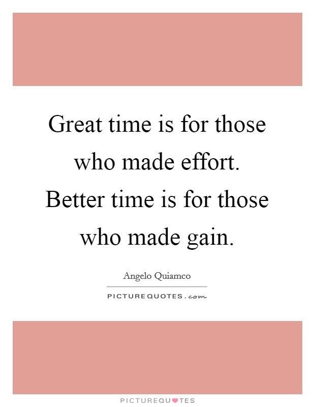 Great time is for those who made effort. Better time is for those who made gain. Picture Quote #1