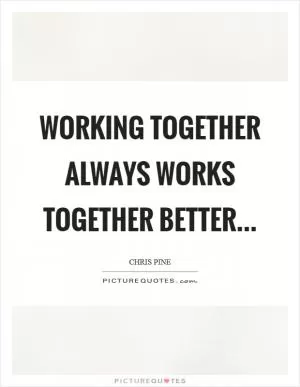 Working together always works together better Picture Quote #1
