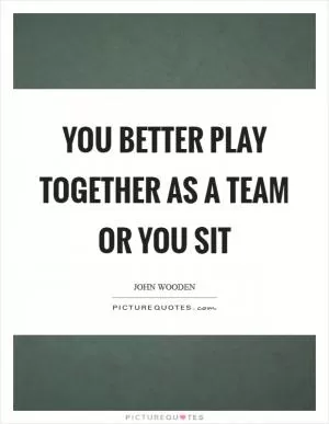 You better play together as a team or you sit Picture Quote #1