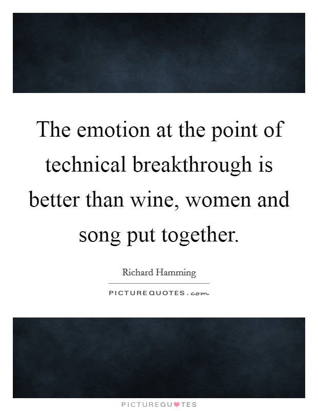 The emotion at the point of technical breakthrough is better than wine, women and song put together. Picture Quote #1
