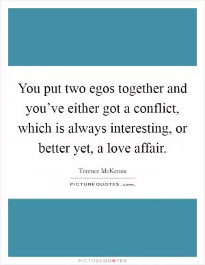 You put two egos together and you’ve either got a conflict, which is always interesting, or better yet, a love affair Picture Quote #1