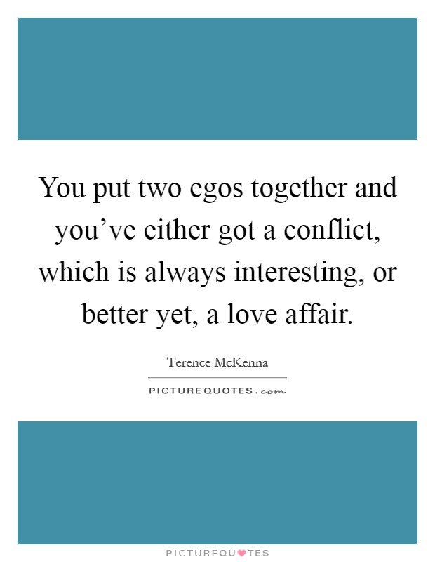 You put two egos together and you've either got a conflict, which is always interesting, or better yet, a love affair. Picture Quote #1