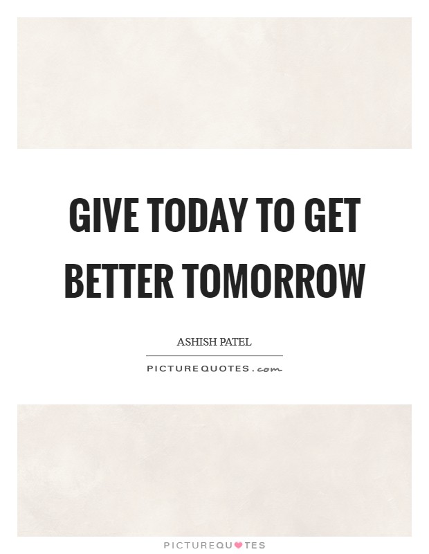 Give today to get better tomorrow Picture Quote #1