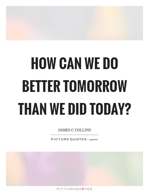 How can we do better tomorrow than we did today? Picture Quote #1
