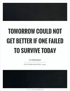 Tomorrow could not get better if one failed to survive today Picture Quote #1