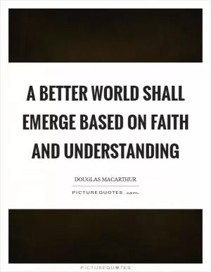 A better world shall emerge based on faith and understanding Picture Quote #1