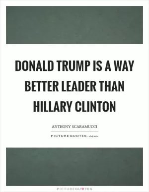 Donald Trump is a way better leader than Hillary Clinton Picture Quote #1