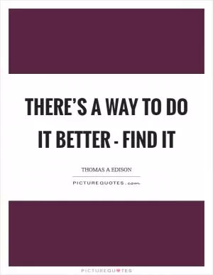There’s a way to do it better - find it Picture Quote #1