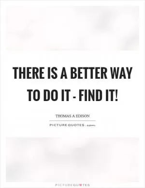 There is a better way to do it - Find it! Picture Quote #1