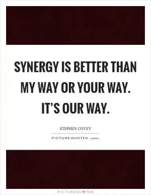 Synergy is better than my way or your way. It’s our way Picture Quote #1